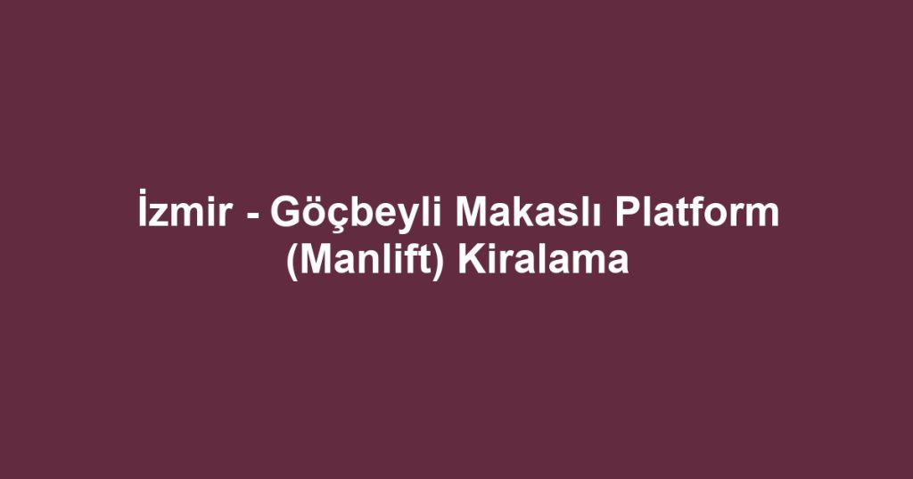 İzmir - Göçbeyli Makaslı Platform (Manlift) Kiralama