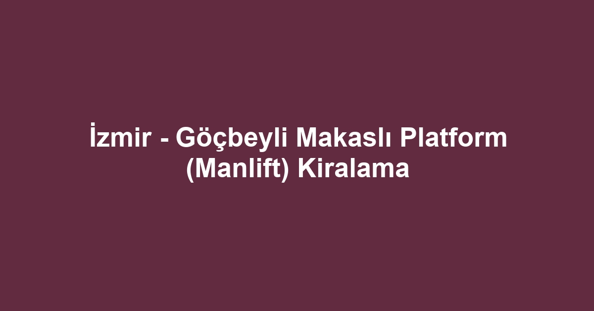 İzmir - Göçbeyli Makaslı Platform (Manlift) Kiralama