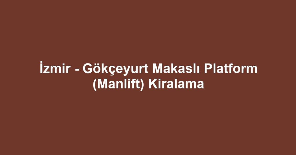 İzmir - Gökçeyurt Makaslı Platform (Manlift) Kiralama