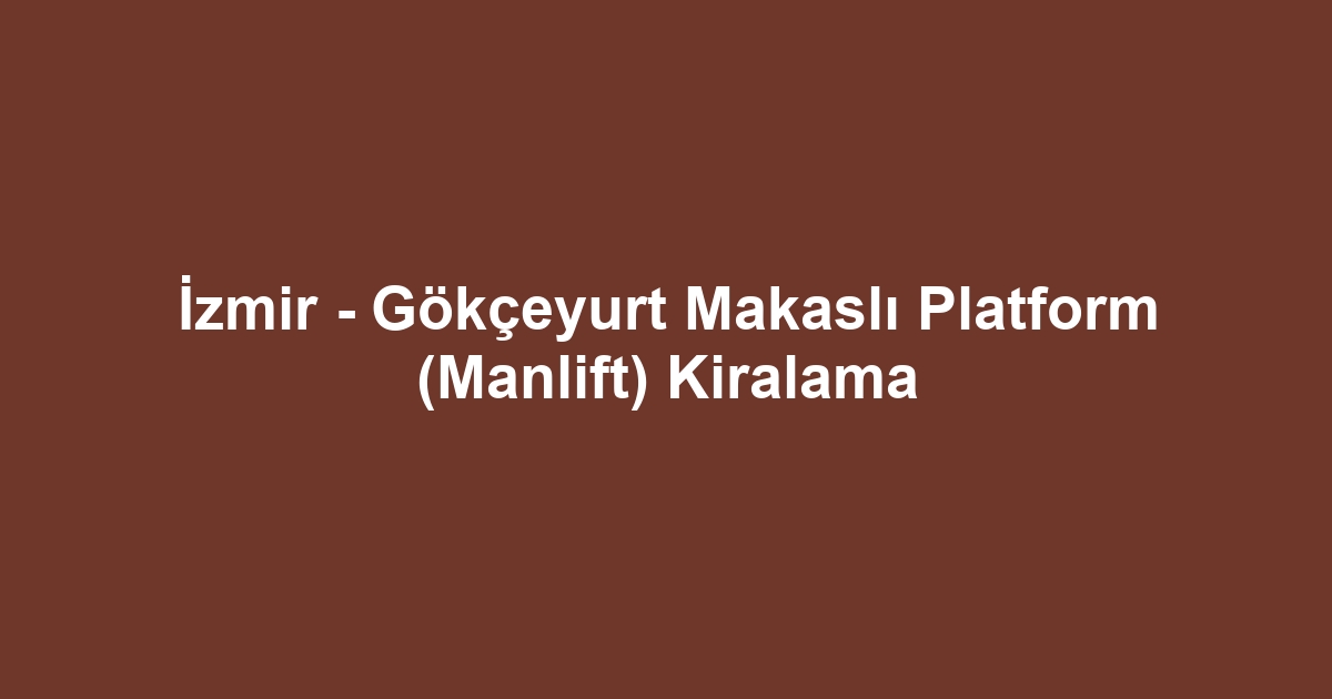 İzmir - Gökçeyurt Makaslı Platform (Manlift) Kiralama