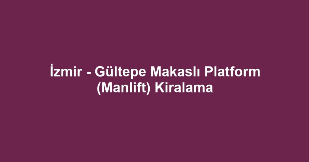 İzmir - Gültepe Makaslı Platform (Manlift) Kiralama