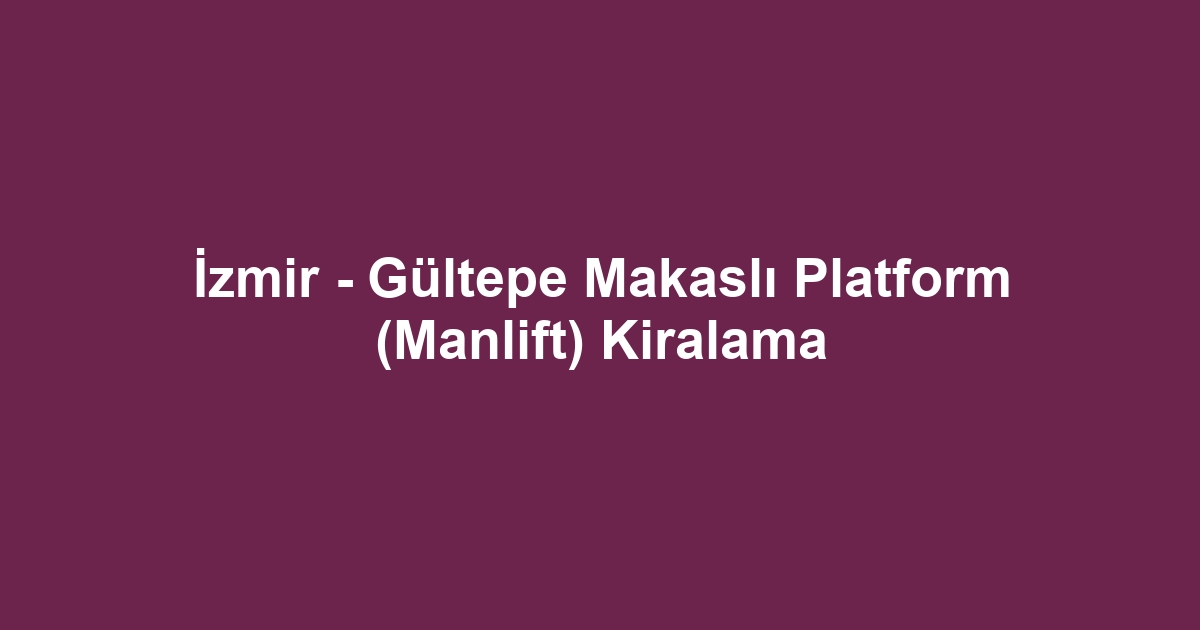 İzmir - Gültepe Makaslı Platform (Manlift) Kiralama