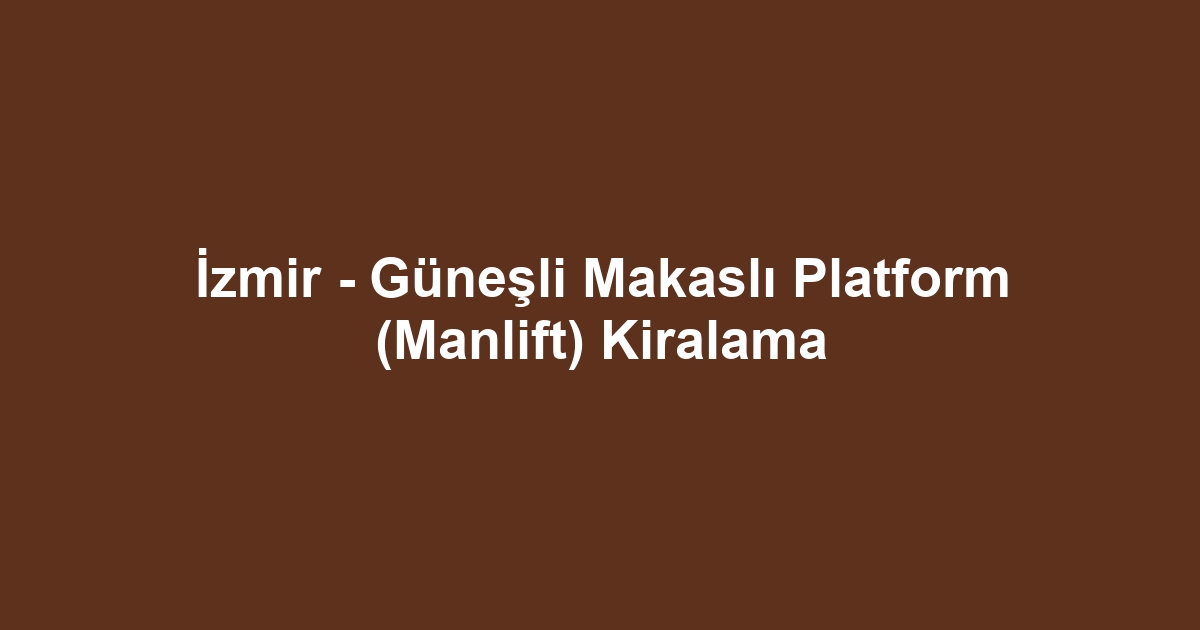 İzmir - Güneşli Makaslı Platform (Manlift) Kiralama