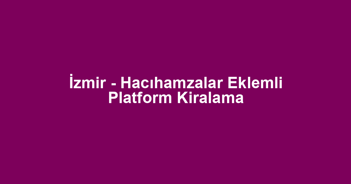 İzmir - Hacıhamzalar Eklemli Platform Kiralama