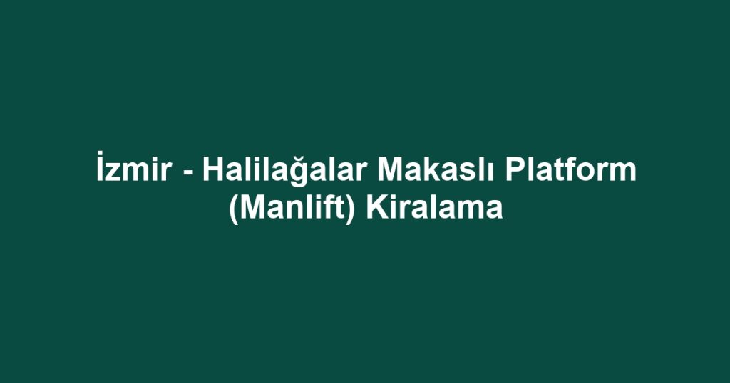 İzmir - Halilağalar Makaslı Platform (Manlift) Kiralama