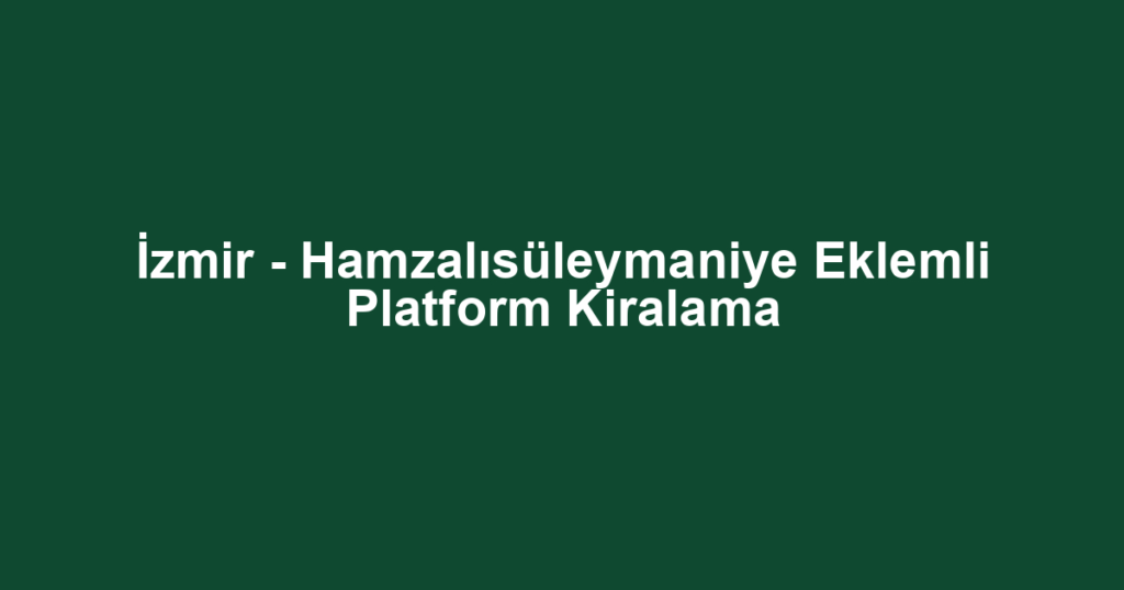 İzmir - Hamzalısüleymaniye Eklemli Platform Kiralama