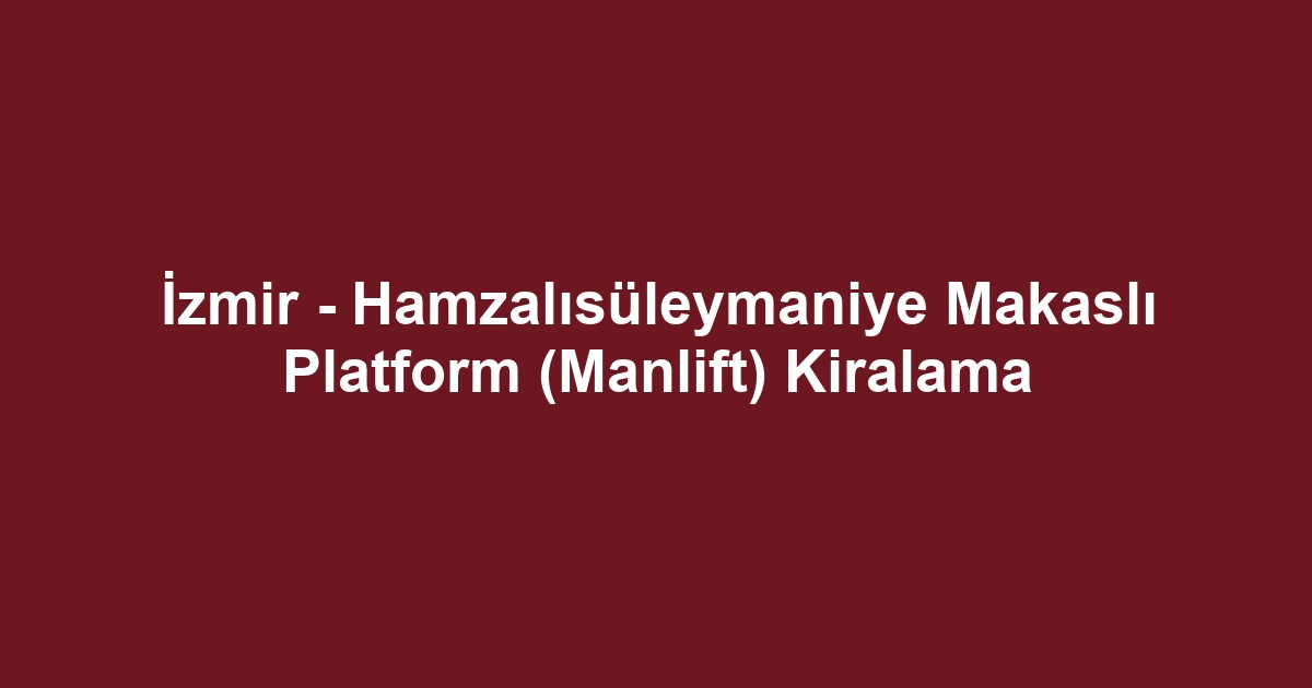 İzmir - Hamzalısüleymaniye Makaslı Platform (Manlift) Kiralama