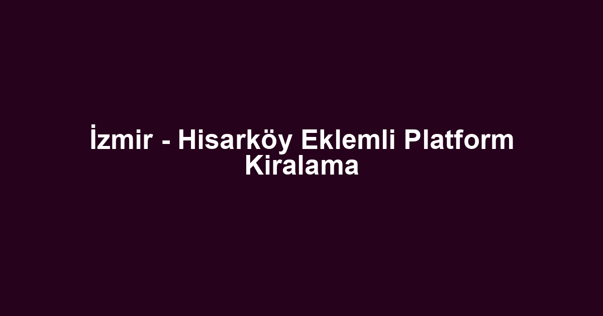 İzmir - Hisarköy Eklemli Platform Kiralama