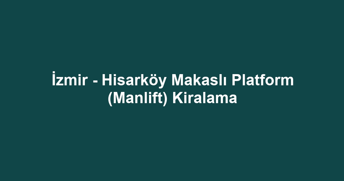 İzmir - Hisarköy Makaslı Platform (Manlift) Kiralama