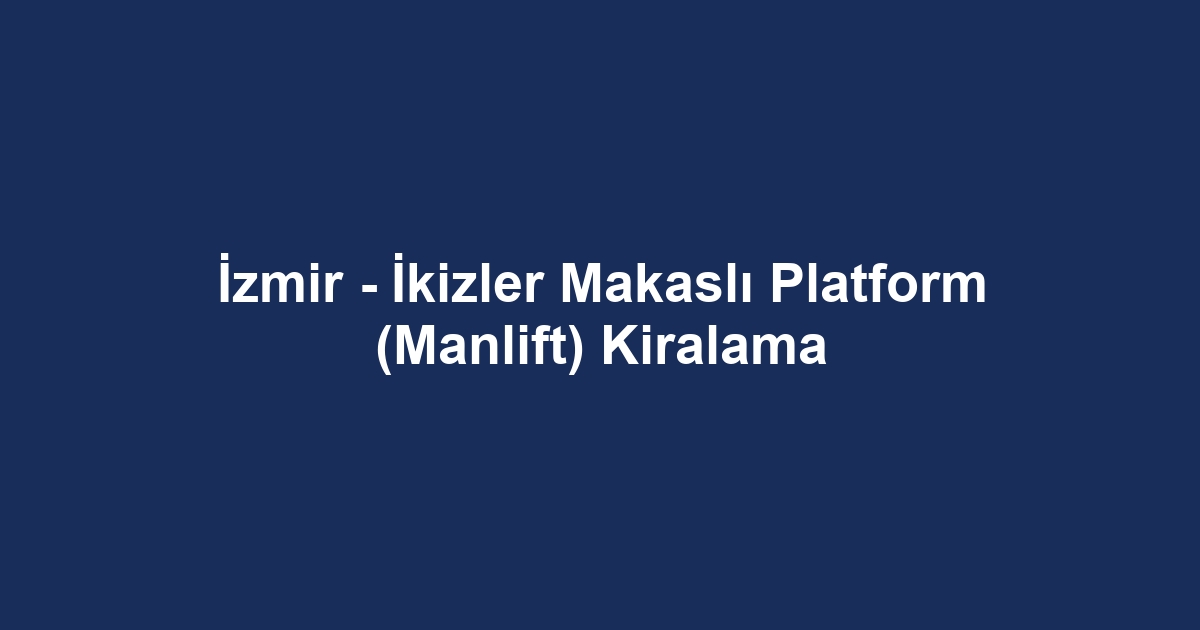 İzmir - İkizler Makaslı Platform (Manlift) Kiralama