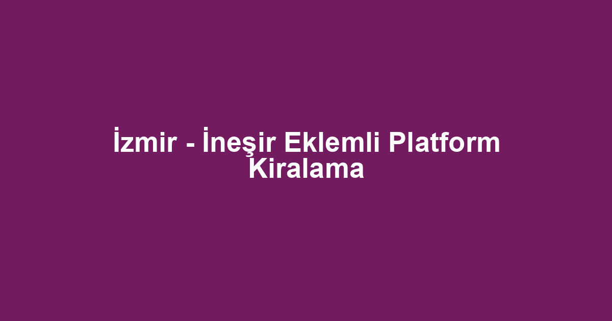 İzmir - İneşir Eklemli Platform Kiralama