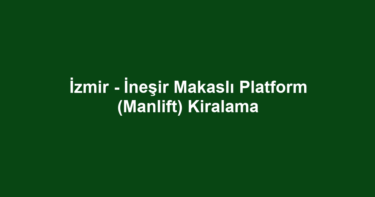 İzmir - İneşir Makaslı Platform (Manlift) Kiralama