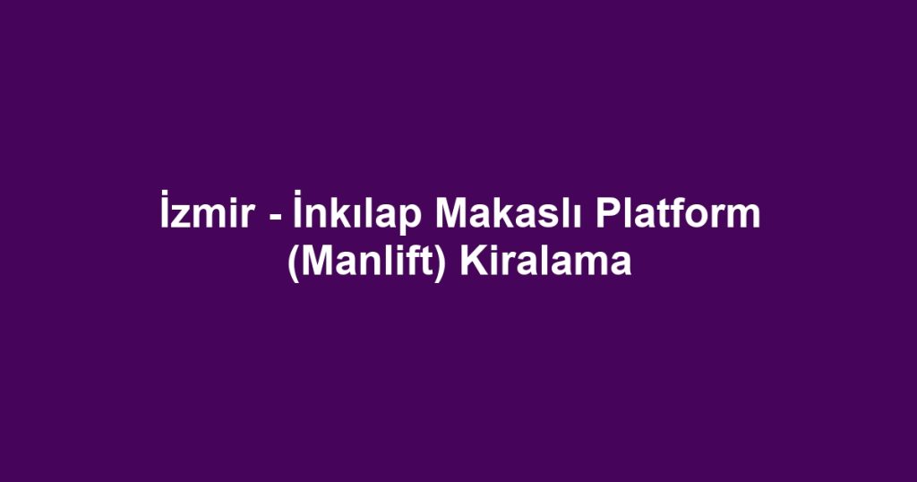 İzmir - İnkılap Makaslı Platform (Manlift) Kiralama