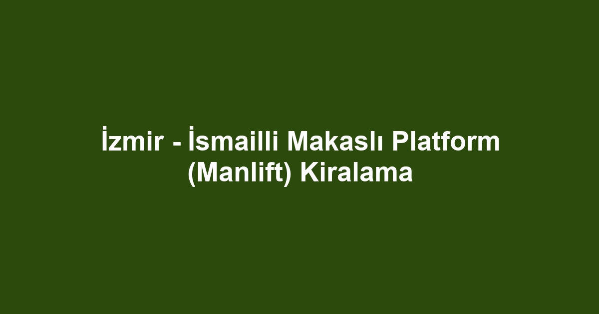 İzmir - İsmailli Makaslı Platform (Manlift) Kiralama
