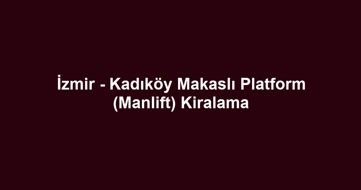İzmir - Kadıköy Makaslı Platform (Manlift) Kiralama