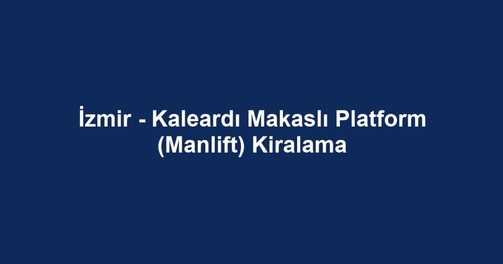 İzmir - Kaleardı Makaslı Platform (Manlift) Kiralama