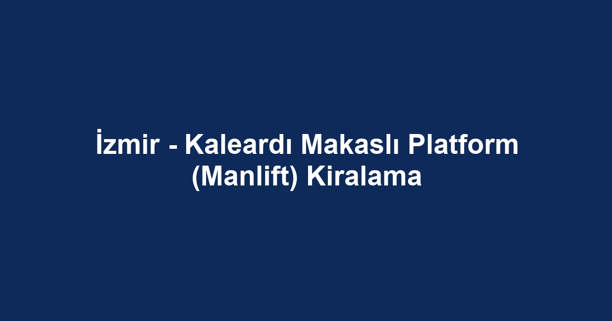 İzmir - Kaleardı Makaslı Platform (Manlift) Kiralama