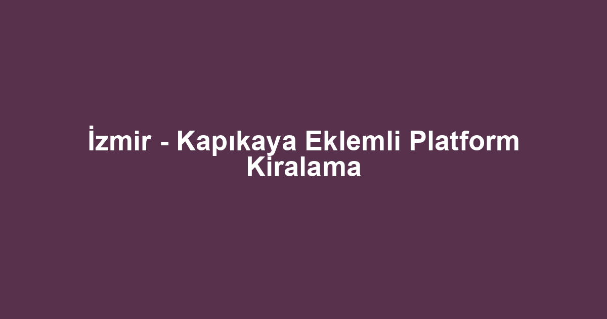 İzmir - Kapıkaya Eklemli Platform Kiralama