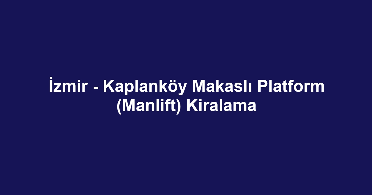 İzmir - Kaplanköy Makaslı Platform (Manlift) Kiralama
