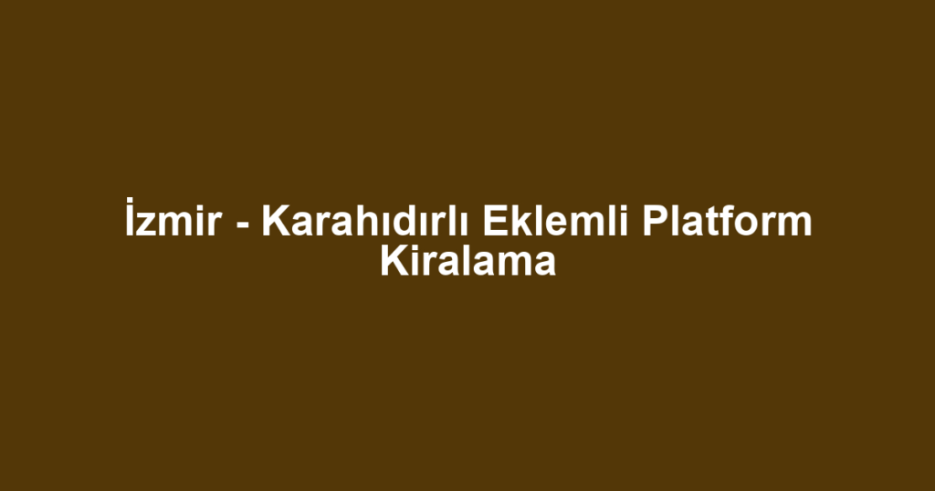İzmir - Karahıdırlı Eklemli Platform Kiralama