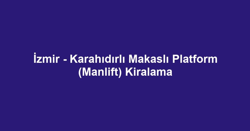 İzmir - Karahıdırlı Makaslı Platform (Manlift) Kiralama
