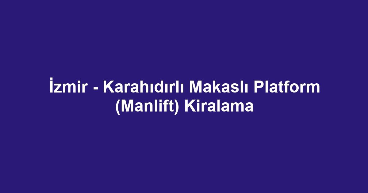 İzmir - Karahıdırlı Makaslı Platform (Manlift) Kiralama