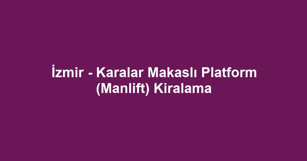 İzmir - Karalar Makaslı Platform (Manlift) Kiralama