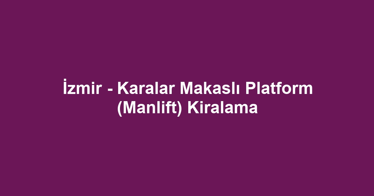 İzmir - Karalar Makaslı Platform (Manlift) Kiralama