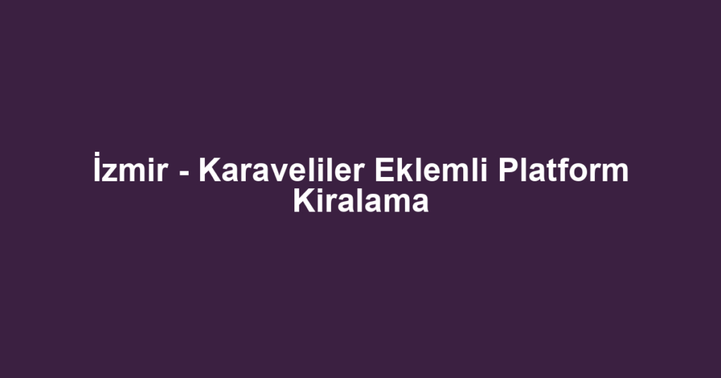 İzmir - Karaveliler Eklemli Platform Kiralama