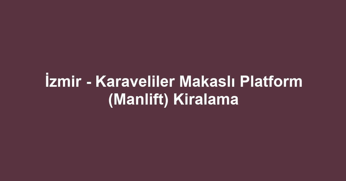 İzmir - Karaveliler Makaslı Platform (Manlift) Kiralama