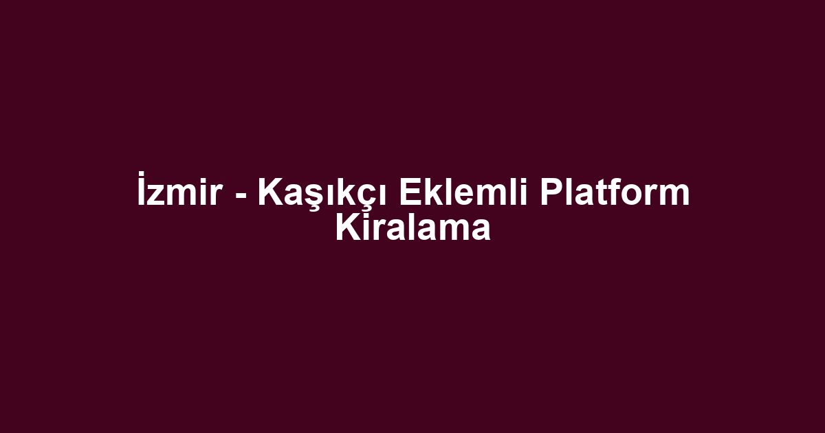 İzmir - Kaşıkçı Eklemli Platform Kiralama