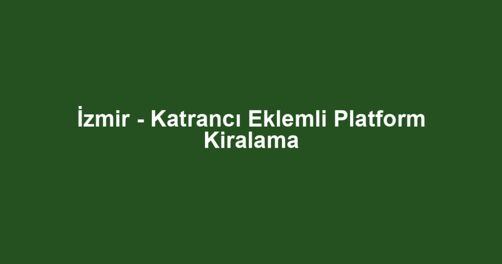İzmir - Katrancı Eklemli Platform Kiralama
