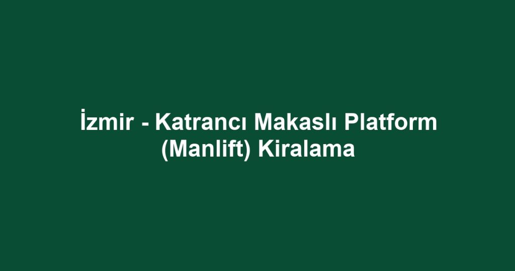 İzmir - Katrancı Makaslı Platform (Manlift) Kiralama