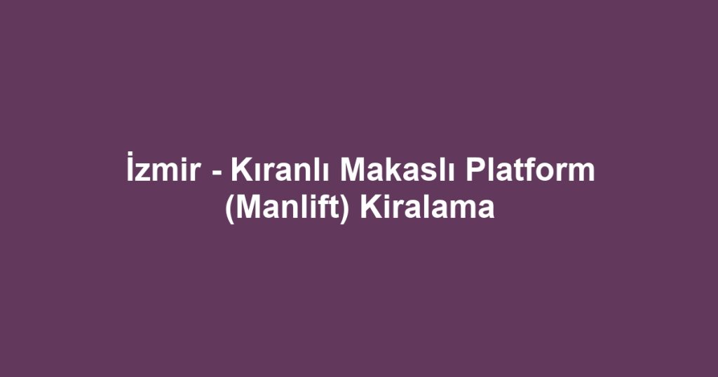 İzmir - Kıranlı Makaslı Platform (Manlift) Kiralama