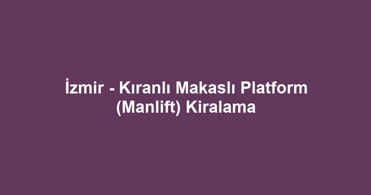 İzmir - Kıranlı Makaslı Platform (Manlift) Kiralama