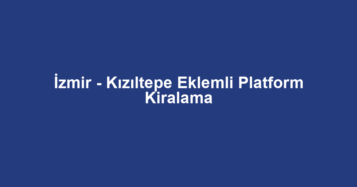 İzmir - Kızıltepe Eklemli Platform Kiralama