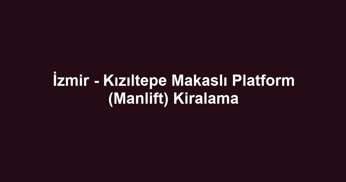 İzmir - Kızıltepe Makaslı Platform (Manlift) Kiralama