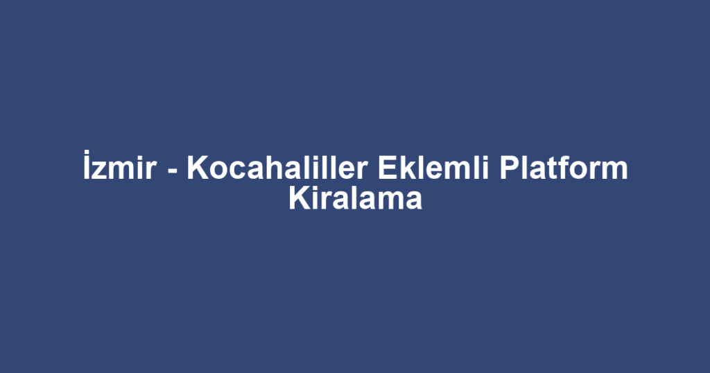 İzmir - Kocahaliller Eklemli Platform Kiralama