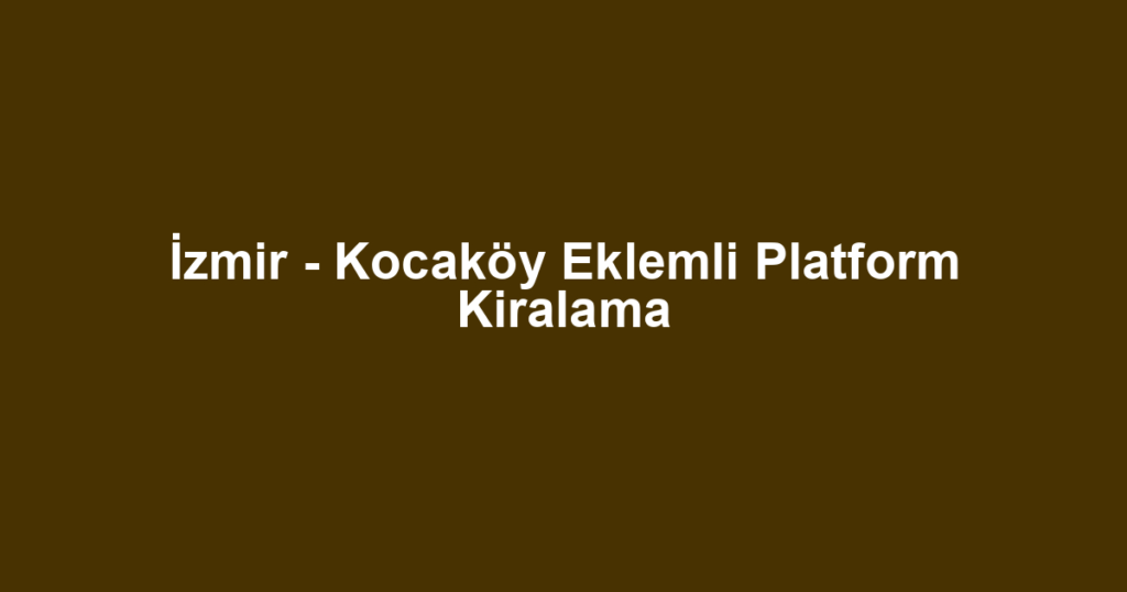 İzmir - Kocaköy Eklemli Platform Kiralama
