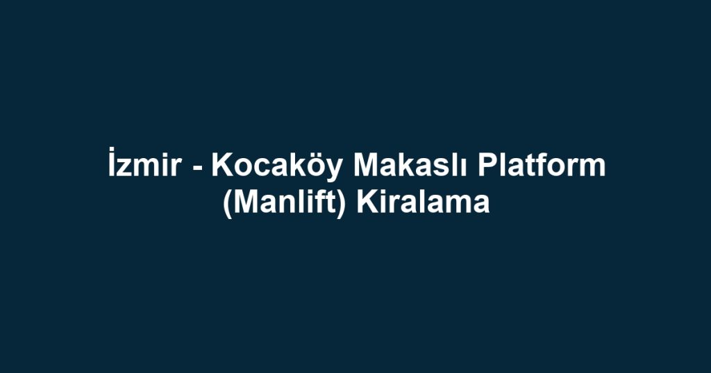 İzmir - Kocaköy Makaslı Platform (Manlift) Kiralama