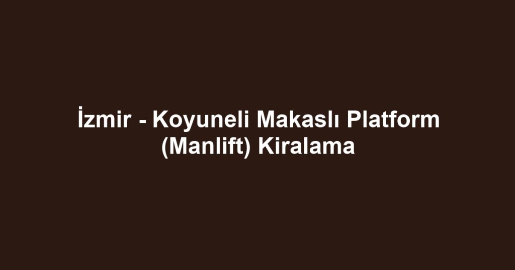 İzmir - Koyuneli Makaslı Platform (Manlift) Kiralama