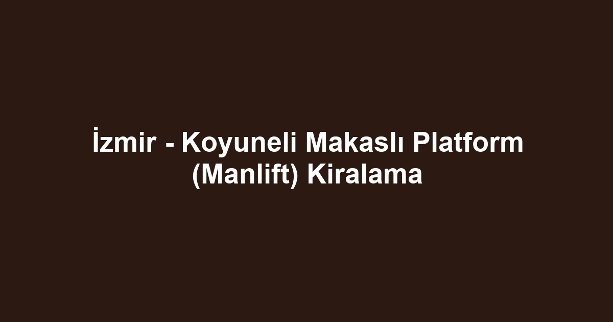 İzmir - Koyuneli Makaslı Platform (Manlift) Kiralama