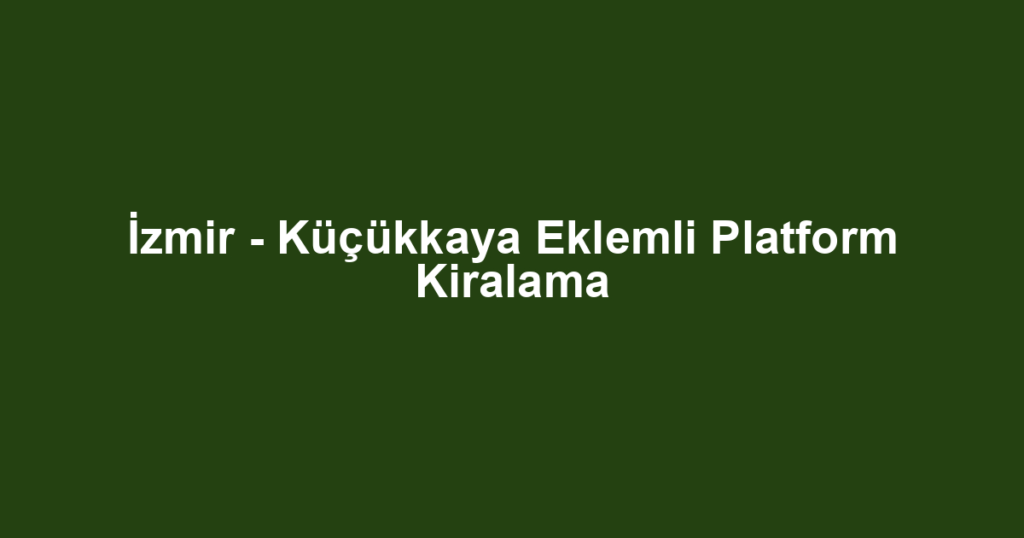 İzmir - Küçükkaya Eklemli Platform Kiralama