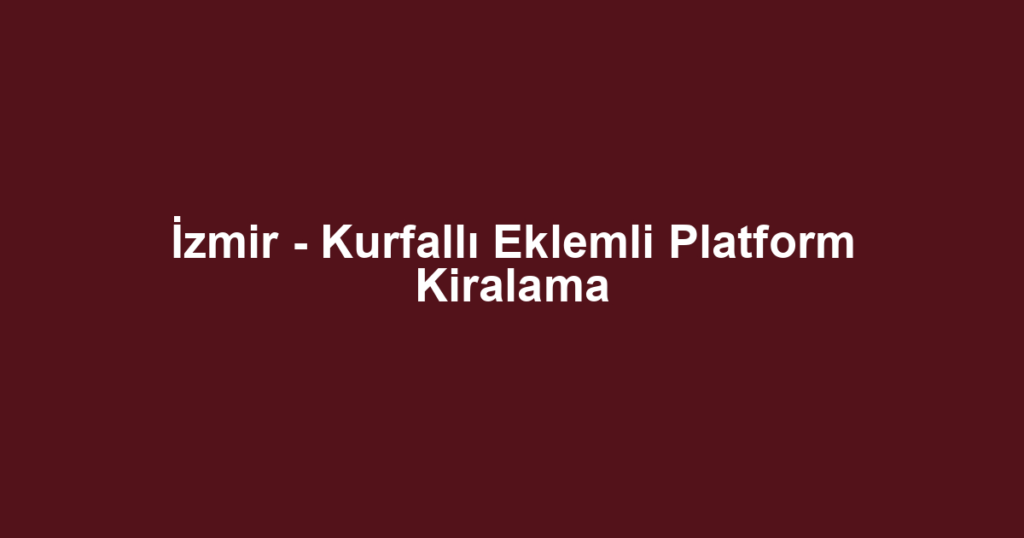 İzmir - Kurfallı Eklemli Platform Kiralama
