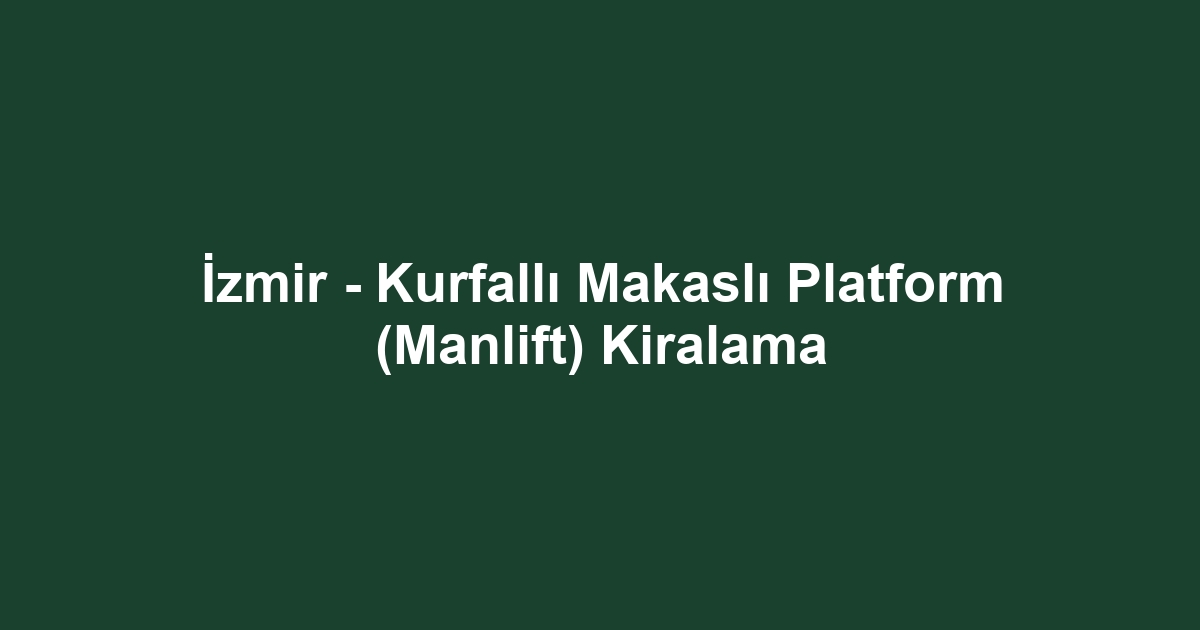 İzmir - Kurfallı Makaslı Platform (Manlift) Kiralama
