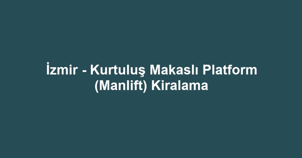 İzmir - Kurtuluş Makaslı Platform (Manlift) Kiralama
