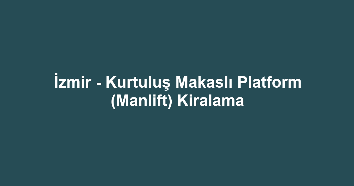 İzmir - Kurtuluş Makaslı Platform (Manlift) Kiralama
