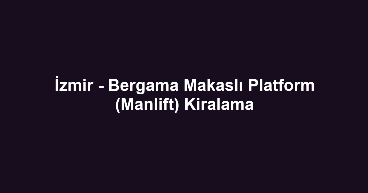 İzmir - Bergama Makaslı Platform (Manlift) Kiralama