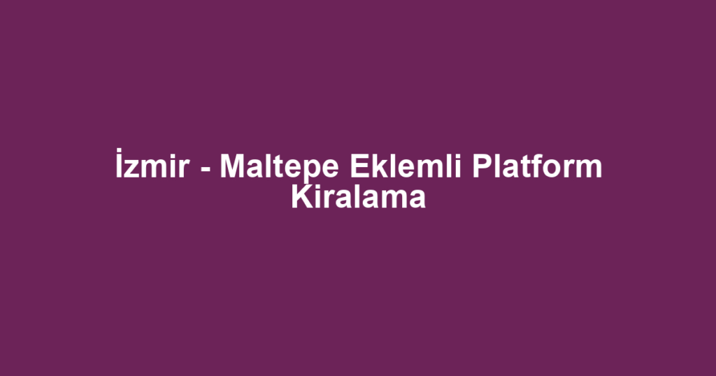 İzmir - Maltepe Eklemli Platform Kiralama