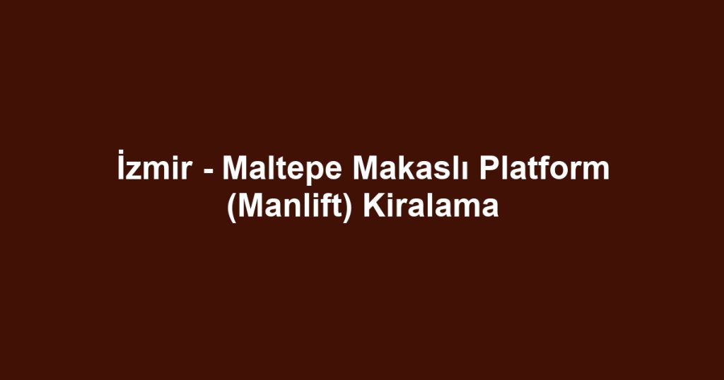 İzmir - Maltepe Makaslı Platform (Manlift) Kiralama